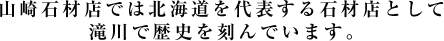 山崎石材店では北海道を代表する石材店として滝川で歴史を刻んでいます。