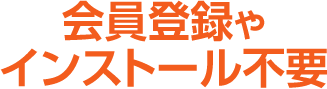 会員登録やインストール不要