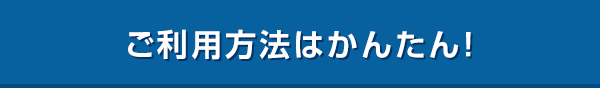 ご利用方法はかんたん！